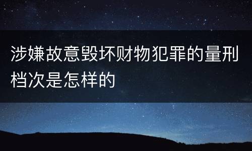 涉嫌故意毁坏财物犯罪的量刑档次是怎样的