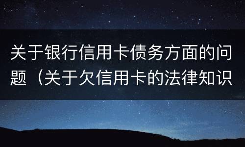 关于银行信用卡债务方面的问题（关于欠信用卡的法律知识）