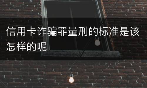 信用卡诈骗罪量刑的标准是该怎样的呢