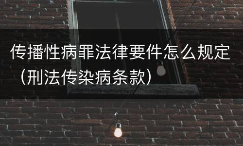 传播性病罪法律要件怎么规定（刑法传染病条款）