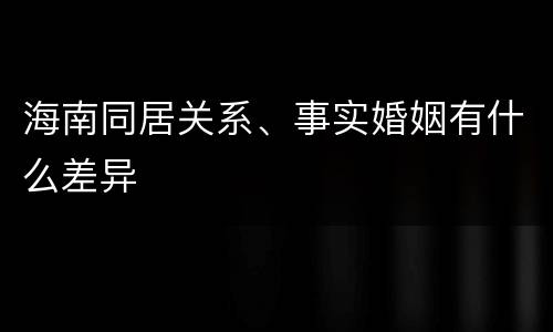 海南同居关系、事实婚姻有什么差异