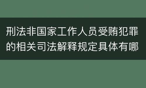 刑法非国家工作人员受贿犯罪的相关司法解释规定具体有哪些主要内容