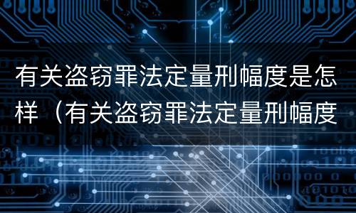 有关盗窃罪法定量刑幅度是怎样（有关盗窃罪法定量刑幅度是怎样定的）