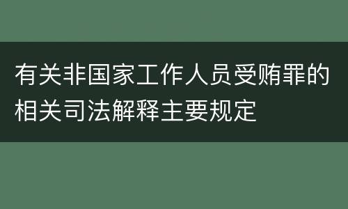 有关非国家工作人员受贿罪的相关司法解释主要规定