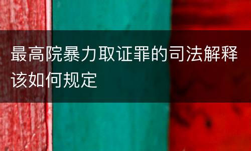 最高院暴力取证罪的司法解释该如何规定