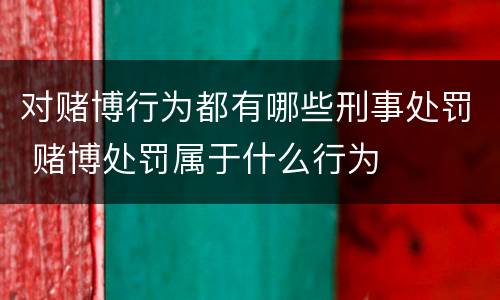 对赌博行为都有哪些刑事处罚 赌博处罚属于什么行为