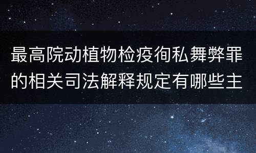 最高院动植物检疫徇私舞弊罪的相关司法解释规定有哪些主要内容