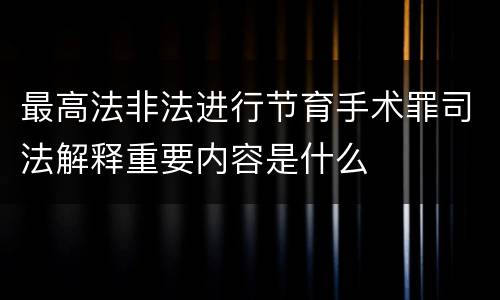 最高法非法进行节育手术罪司法解释重要内容是什么