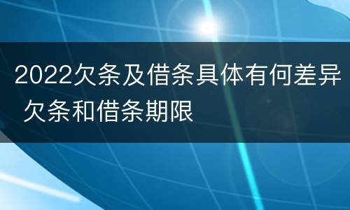 2022欠条及借条具体有何差异 欠条和借条期限