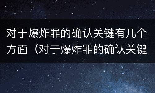 对于爆炸罪的确认关键有几个方面（对于爆炸罪的确认关键有几个方面的问题）