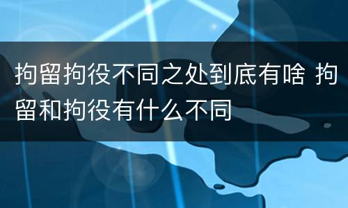 拘留拘役不同之处到底有啥 拘留和拘役有什么不同