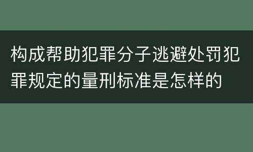 构成帮助犯罪分子逃避处罚犯罪规定的量刑标准是怎样的