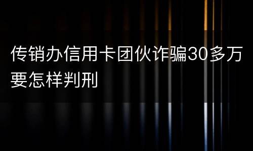 传销办信用卡团伙诈骗30多万要怎样判刑