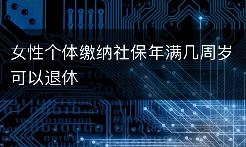 女性个体缴纳社保年满几周岁可以退休