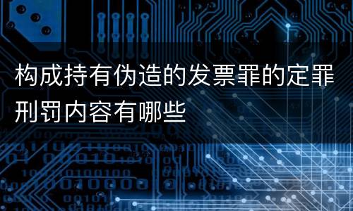 构成持有伪造的发票罪的定罪刑罚内容有哪些