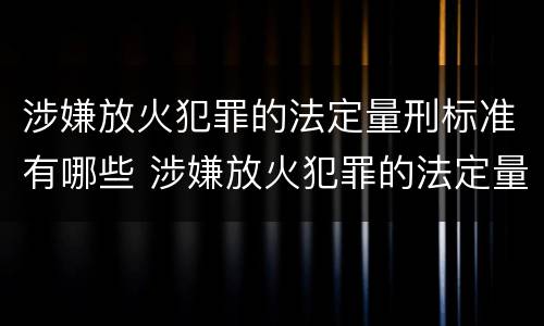 涉嫌放火犯罪的法定量刑标准有哪些 涉嫌放火犯罪的法定量刑标准有哪些规定