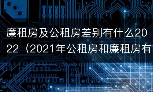 廉租房及公租房差别有什么2022（2021年公租房和廉租房有什么区别）