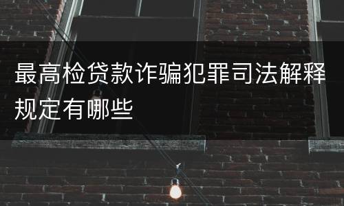 最高检贷款诈骗犯罪司法解释规定有哪些