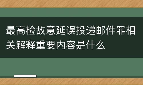 最高检故意延误投递邮件罪相关解释重要内容是什么