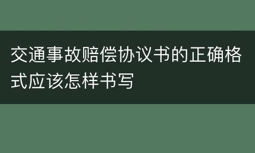 交通事故赔偿协议书的正确格式应该怎样书写