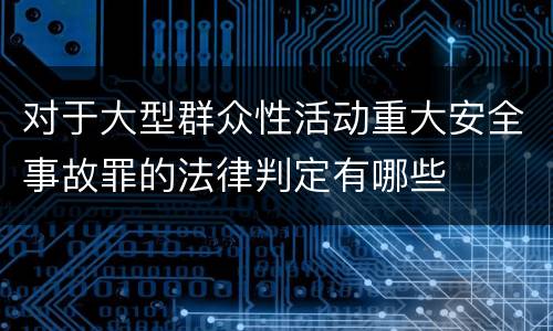 对于大型群众性活动重大安全事故罪的法律判定有哪些