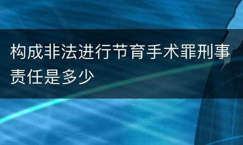 构成非法进行节育手术罪刑事责任是多少