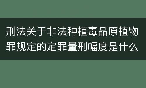 刑法关于非法种植毒品原植物罪规定的定罪量刑幅度是什么