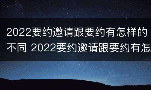 2022要约邀请跟要约有怎样的不同 2022要约邀请跟要约有怎样的不同区别