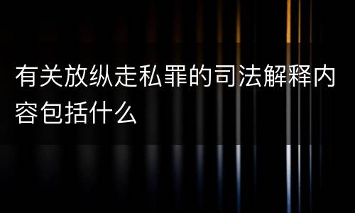 有关放纵走私罪的司法解释内容包括什么