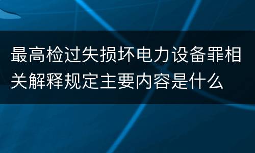 最高检过失损坏电力设备罪相关解释规定主要内容是什么