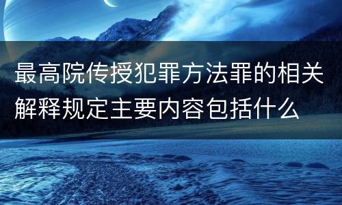 最高院传授犯罪方法罪的相关解释规定主要内容包括什么