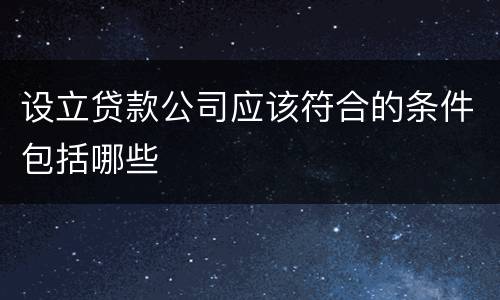 设立贷款公司应该符合的条件包括哪些