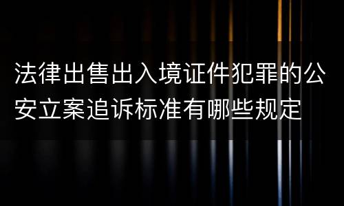 法律出售出入境证件犯罪的公安立案追诉标准有哪些规定