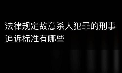 法律规定故意杀人犯罪的刑事追诉标准有哪些