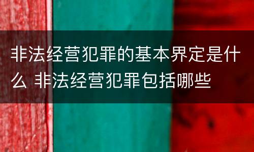 非法经营犯罪的基本界定是什么 非法经营犯罪包括哪些