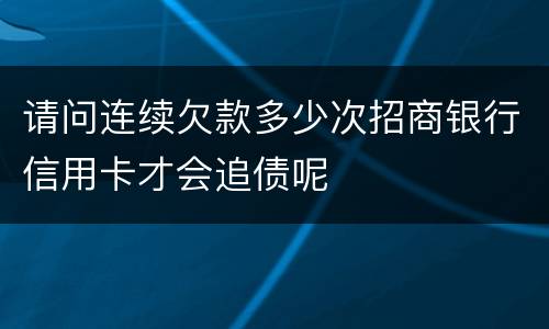 请问连续欠款多少次招商银行信用卡才会追债呢