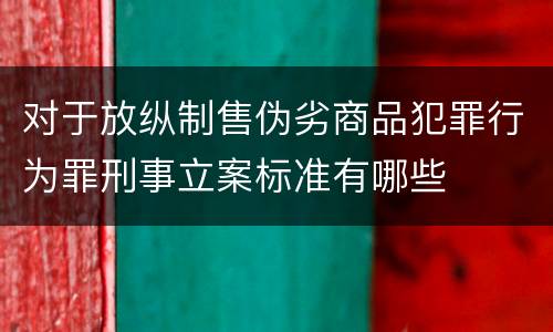 对于放纵制售伪劣商品犯罪行为罪刑事立案标准有哪些