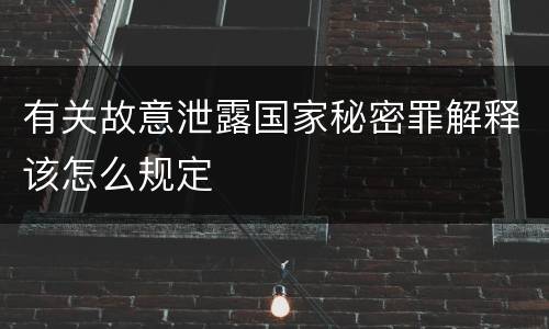 有关故意泄露国家秘密罪解释该怎么规定