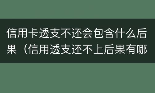 信用卡透支不还会包含什么后果（信用透支还不上后果有哪些）