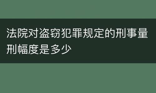 法院对盗窃犯罪规定的刑事量刑幅度是多少