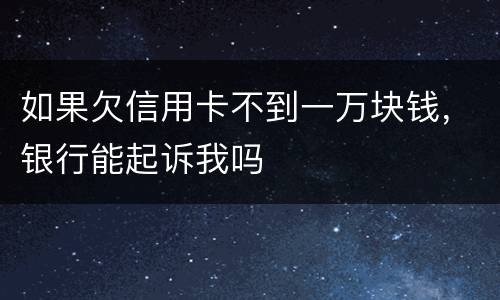 如果欠信用卡不到一万块钱，银行能起诉我吗