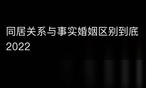 同居关系与事实婚姻区别到底2022