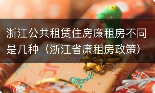 浙江公共租赁住房廉租房不同是几种（浙江省廉租房政策）