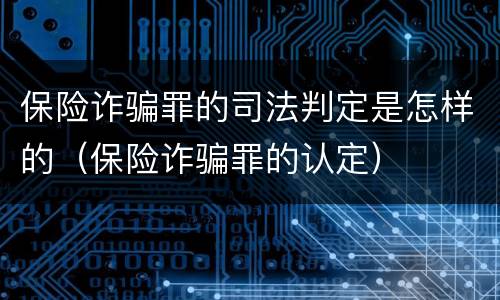 保险诈骗罪的司法判定是怎样的（保险诈骗罪的认定）