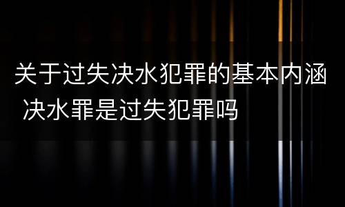 关于过失决水犯罪的基本内涵 决水罪是过失犯罪吗