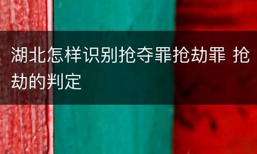 湖北怎样识别抢夺罪抢劫罪 抢劫的判定