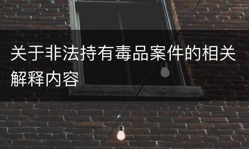 关于非法持有毒品案件的相关解释内容