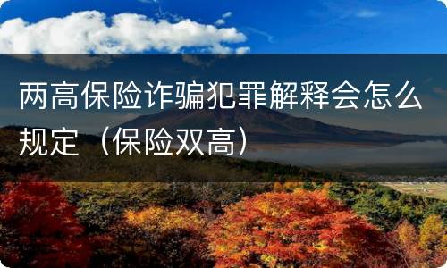 两高保险诈骗犯罪解释会怎么规定（保险双高）