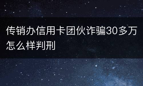 传销办信用卡团伙诈骗30多万怎么样判刑