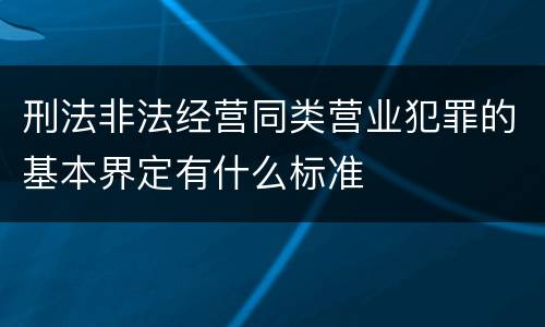 刑法非法经营同类营业犯罪的基本界定有什么标准